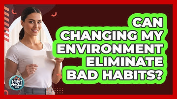 Can Changing My Environment Eliminate Bad Habits?