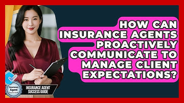 How Can Insurance Agents Proactively Communicate To Manage Client Expectations?