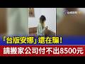 「台版安娜」還在騙！ 請搬家公司付不出8500元