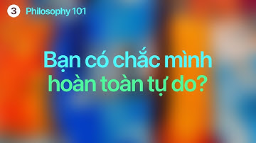 Philosophy 101 | Bạn có chắc mình hoàn toàn tự do?