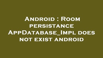 Android : Room persistance AppDatabase_Impl does not exist android