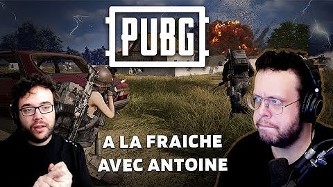 A LA FRAICHE AVEC ANTOINE. PUBG.