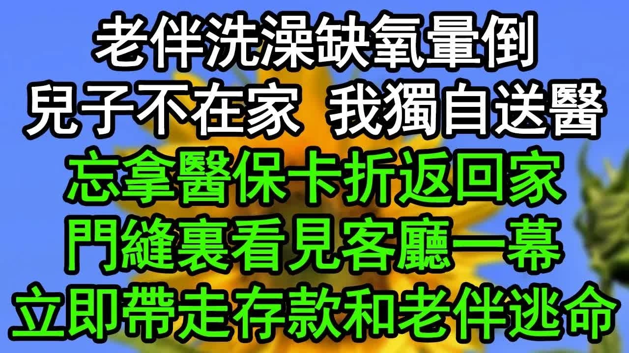 老伴洗澡缺氧暈倒，兒子不在家 我獨自送醫，忘拿醫保卡折返回家，門縫裏看見客廳一幕，立即帶走存款和老伴逃命#深夜淺讀 #為人處世 #生活經驗 #情感故事