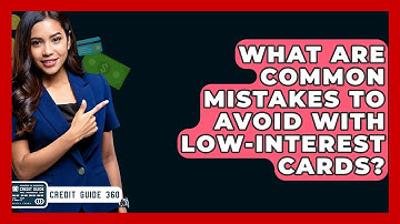 What Are Common Mistakes To Avoid With Low-interest Cards? - CreditGuide360.com