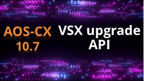 AOS-CX 10.07 Release update: VSX upgrade API