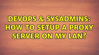 DevOps & SysAdmins: How to setup a proxy server on my LAN? Content