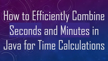 How to Efficiently Combine Seconds and Minutes in Java for Time Calculations