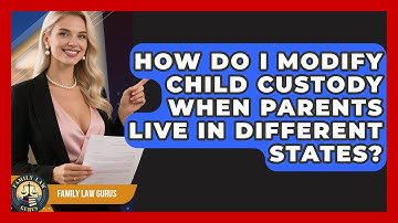 How Do I Modify Child Custody When Parents Live In Different States? - Family Law Gurus