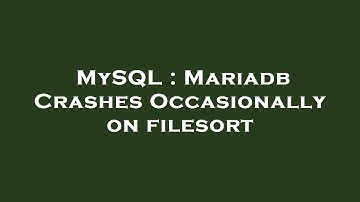 MySQL : Mariadb Crashes Occasionally on filesort