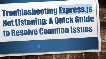 Troubleshooting Express.js Not Listening: A Quick Guide to Resolve Common Issues