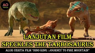 LANJUTAN FILM SPECKLES THE TARBOSAURUS | ALUR CERITA FILM DINO KING JOURNEY TO FIRE MOUNTAIN