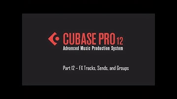 Cubase 12 Tutorial 12 – FX Tracks, Sends, and Groups
