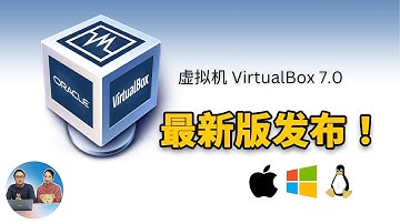 虚拟机 VirtualBox 7.0 发布了！轻松安装 Win 11 + MacOS系统！支持M2芯片无视TPM2.0