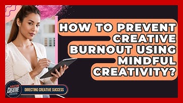 How To Prevent Creative Burnout Using Mindful Creativity? - Directing Creative Success