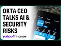 Okta CEO: All AI companies need our cybersecurity services