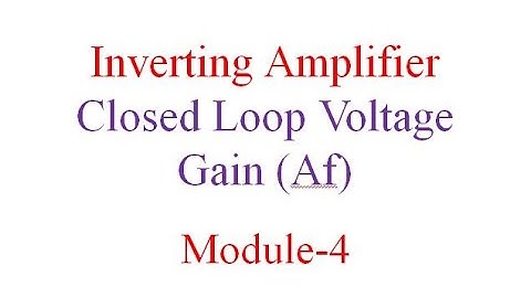 Module 4 Inverting Amplifier Closed loop Voltage Gain