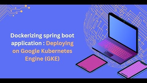 Dockerize spring boot application :  deployment using Google Kubernetes Engine (GKE)