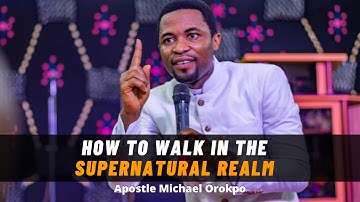 HOW TO WALK IN THE SUPERNATURAL REALM  |   APOSTLE MICHAEL OROKPO