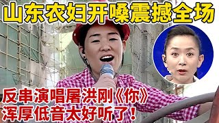 山东农妇开嗓震撼全场!反串演唱屠洪刚《你》,浑厚低音太好听了!【王芳王为念访谈】