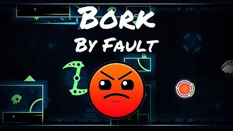 Bork By Fault | [Geometry Dash 2.11]