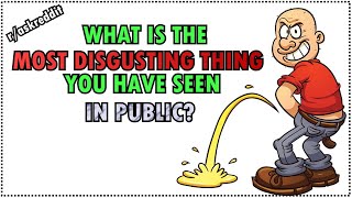 What is the most disgusting thing that you have ever seen in public? (r/AskReddit)