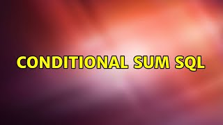 Conditional Sum SQL (2 Solutions!!)