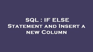 SQL : IF ELSE Statement and Insert a new Column