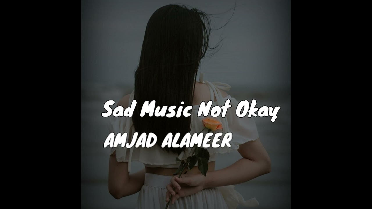 Amjad Almeer Sad music not okay