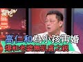 【精華版】高仁和為小孩再婚 爆和老婆已無肌膚之親