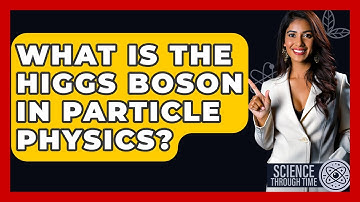 What Is The Higgs Boson In Particle Physics? - Science Through Time
