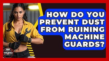 How Do You Prevent Dust From Ruining Machine Guards? - ToolBench Pros
