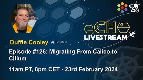 eCHO Episode 126: Migrating From Calico to Cilium