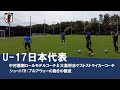 U-17日本代表 中村憲剛ロールモデルコーチ&大黒将志ゲストストライカーコーチによるトレーニング 【FWの動き出し(プルアウェイ)の極意!!!!!!】