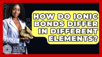 How Do Ionic Bonds Differ In Different Elements? - Science Through Time