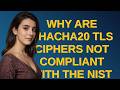 Security: Why are CHACHA20 TLS ciphers not compliant with the NIST guidelines and FIPS/HIPAA stan...