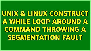 Unix & Linux: Construct a while loop around a command throwing a segmentation fault (2 Solutions!!)