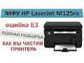 #120 МФУ HP LaserJet M125 - ОШИБКА E3 | Полная разборка или как мы чистим принтера от тонера и грязи