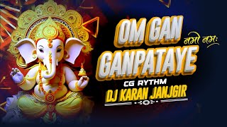 OM GAN GANPATAYE NAMO NAMAH \\ CG RYTHM \\ DJ KARAN JANJGIR X DJ ARYAN JOSHI