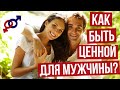 КАК и ЗАЧЕМ женщине быть ЦЕННОЙ для мужчины?