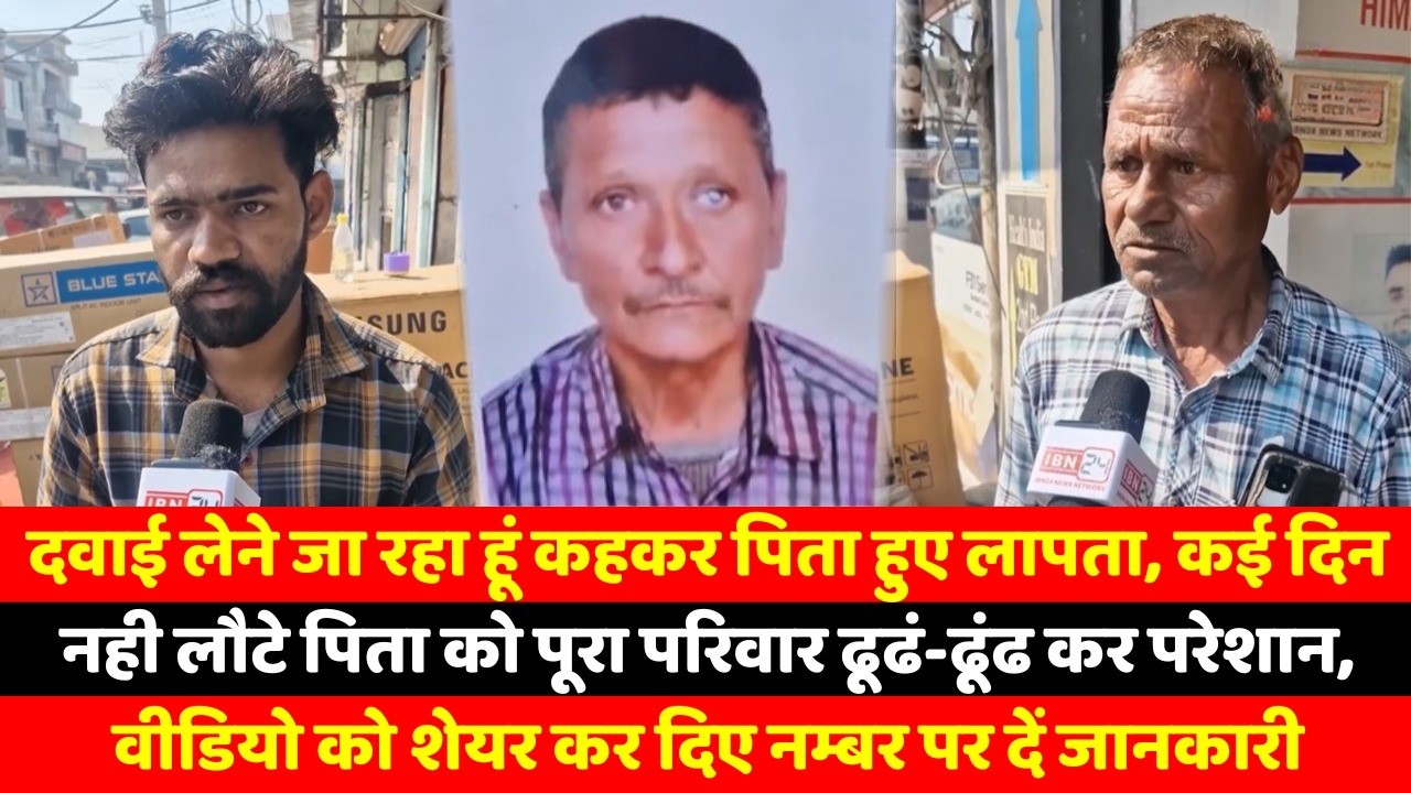 दवाई लेने जा रहा हूं कहकर पिता हुए लापता, कई दिन नही लौटे पिता को पूरा परिवार ढूढं-ढूंढ कर परेशान