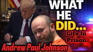 The Andrew Paul Johnson Story - From being Pardoned by Donald Trump to Life in Prison