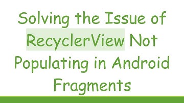 Solving the Issue of RecyclerView Not Populating in Android Fragments