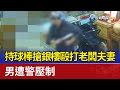 持球棒搶銀樓毆打老闆夫妻 男遭警壓制