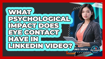 What Psychological Impact Does Eye Contact Have In LinkedIn Video? - Get Linked Together
