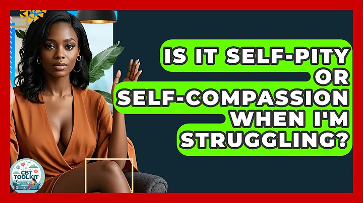 Is It Self-pity Or Self-compassion When I'm Struggling? - CBT Toolkit