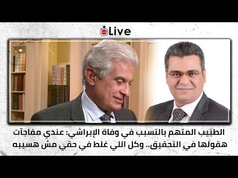 الطبيب المتهم بالتسبب في وفاة لإبراشي عندي مفاجأت هقولها في التحقيق وكل اللي غلط في حقي مش هسيبه ا