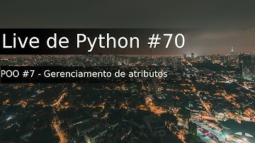 Live de Python #70 - Programação orientada a objetos #7 - gerenciamento de atributos