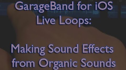 GarageBand Tutorial for iOS Live Loops: Making Sound Effects from Organic Sounds