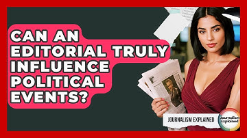 Can An Editorial Truly Influence Political Events? - Journalism Explained