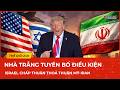 Nhà Trắng tuyên bố điều kiện khiến Israel chấp thuận thoả thuận Mỹ - Iran, lộ diễn biến mới nhất
